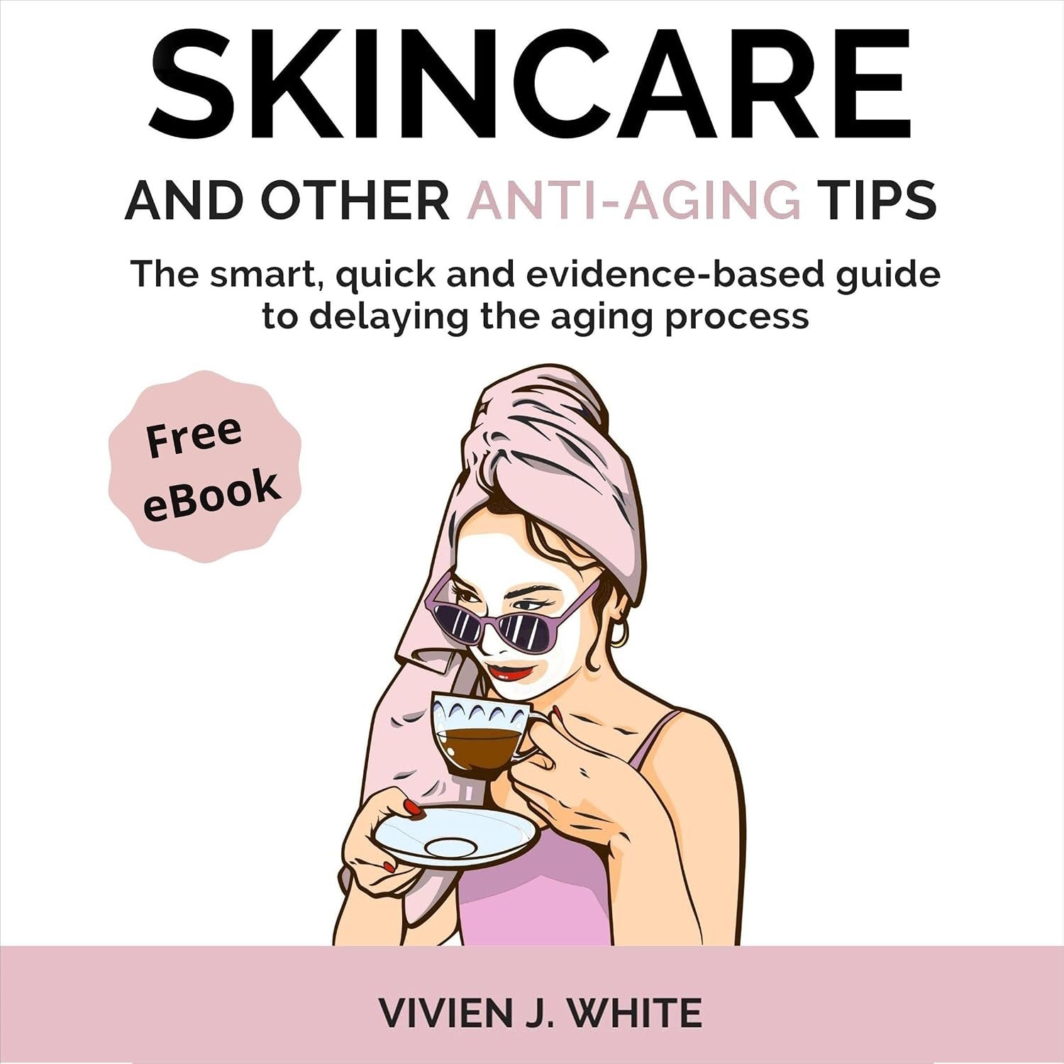 Skincare and Other Anti-Aging Tips: The Smart, Quick, and Evidence-Based Guide to Delaying the Aging Process