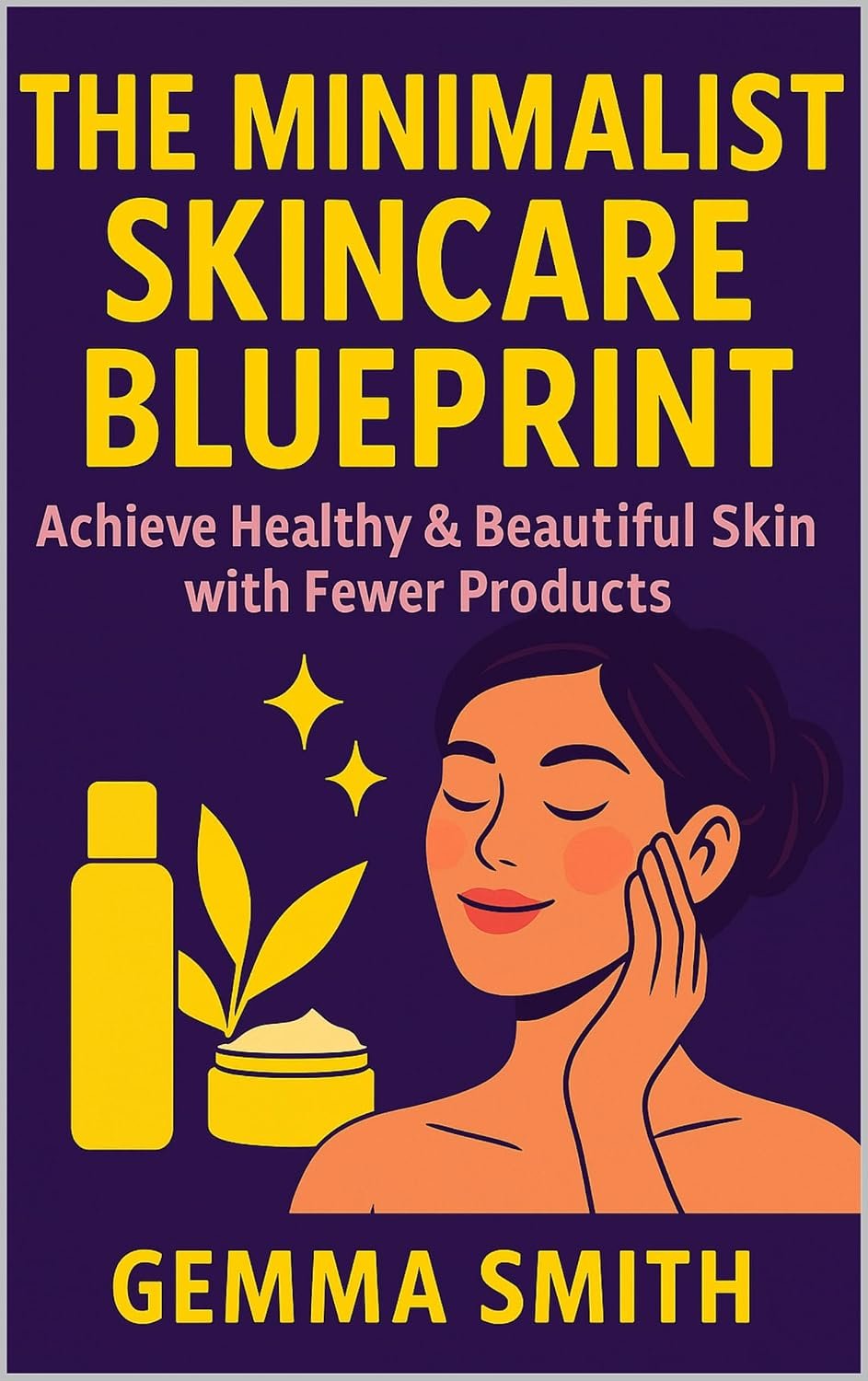 The Minimalist Skincare Blueprint | Achieve Healthy & Beautiful Skin with Fewer Products: Declutter Your Beauty Routine and Discover Your Natural Glow | Simplify Your Skincare and Glow With Less