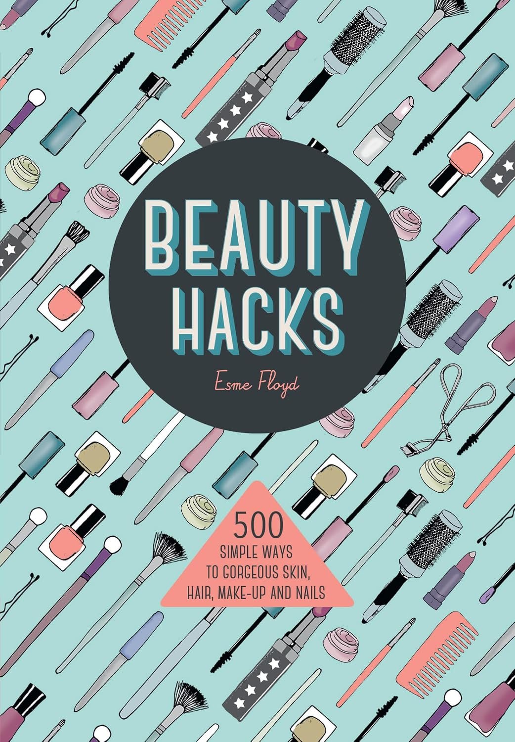 Beauty Hacks: 500 Simple Ways to Gorgeous Skin, Hair, Make-up and Nails (Y)