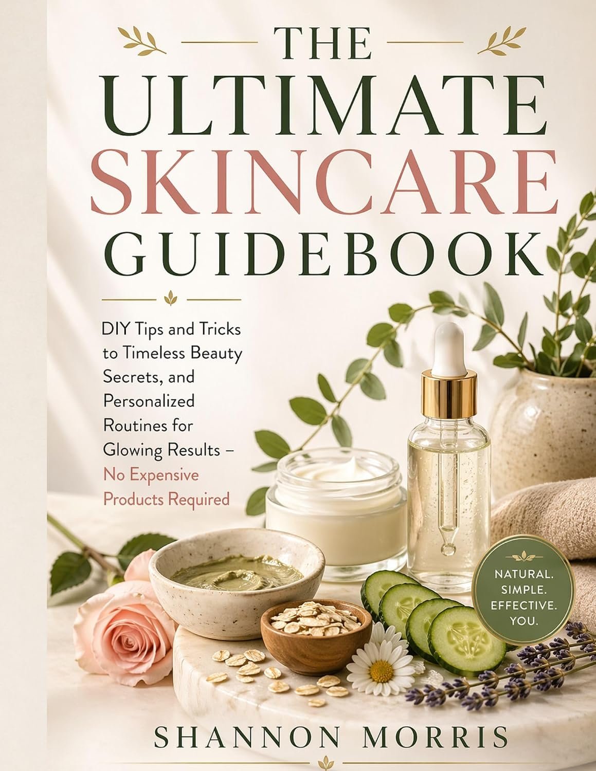 THE ULTIMATE SKINCARE GUIDEBOOK: DIY Tips and Tricks to Timeless Beauty Secrets, and Personalized Routines for Glowing Results – No Expensive Products Required