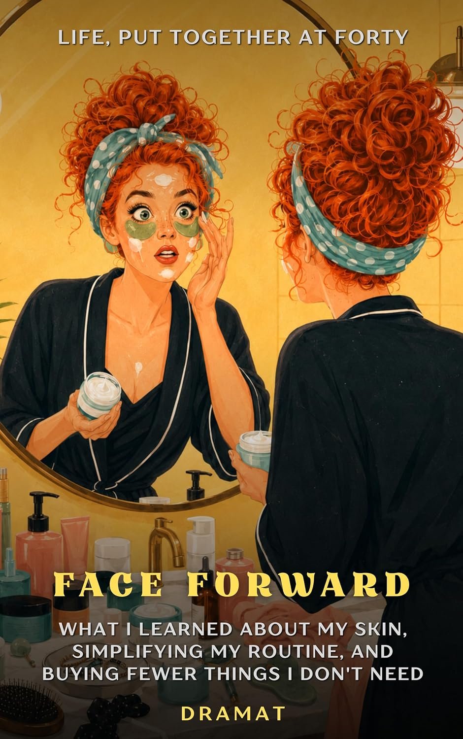 Face Forward: What I learned about my skin, simplifying my routine, and buying fewer things I don’t need (Life, Put Together at Forty Book 2)