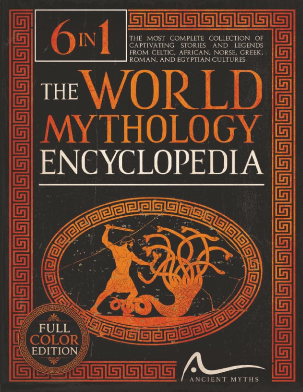 The World Mythology Encyclopedia: [6 in 1] The Complete Collection of Captivating Stories and Legends from Celtic African Norse Greek Roman and Egyptian Cultures